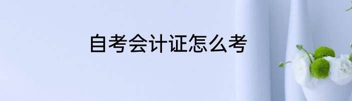 自考会计证怎么考