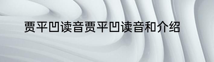 贾平凹读音贾平凹读音和介绍