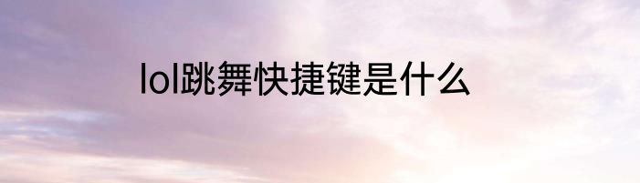 lol跳舞快捷键是什么