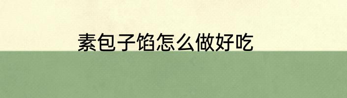 素包子馅怎么做好吃