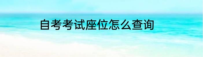 自考考试座位怎么查询