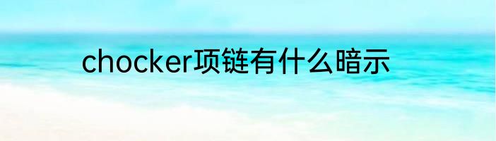 chocker项链有什么暗示