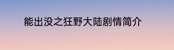 能出没之狂野大陆剧情简介