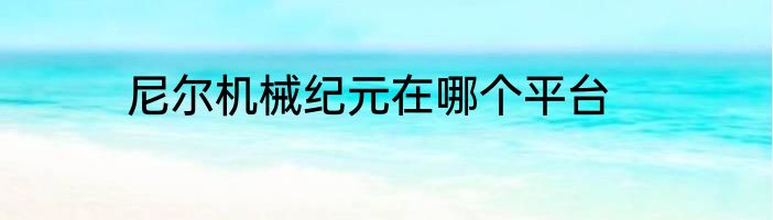 尼尔机械纪元在哪个平台
