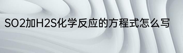 SO2加H2S化学反应的方程式怎么写