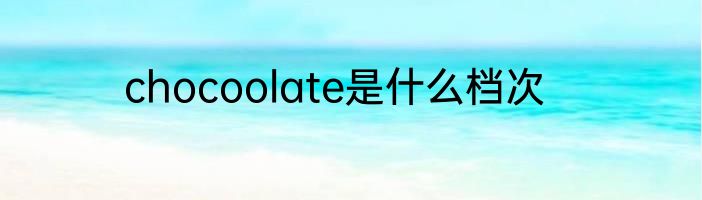 chocoolate是什么档次
