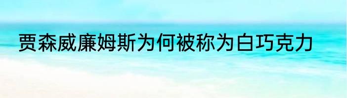 贾森威廉姆斯为何被称为白巧克力
