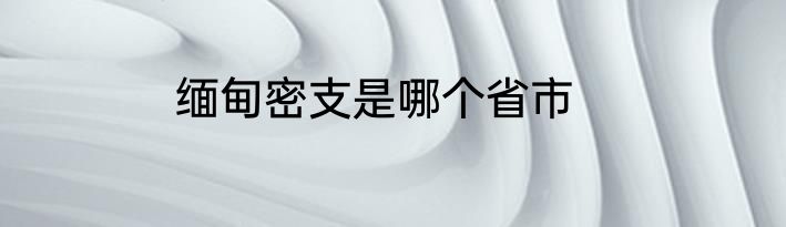 缅甸密支是哪个省市