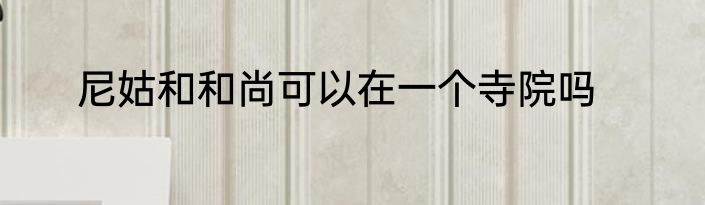 尼姑和和尚可以在一个寺院吗