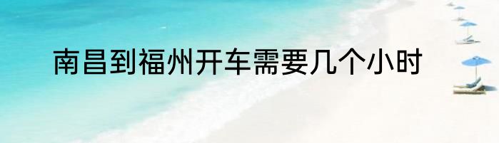 南昌到福州开车需要几个小时