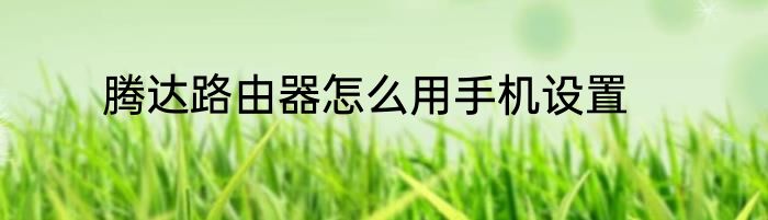 腾达路由器怎么用手机设置