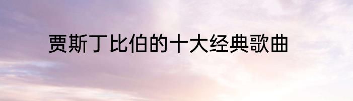 贾斯丁比伯的十大经典歌曲