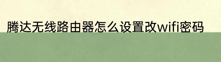 腾达无线路由器怎么设置改wifi密码