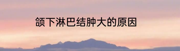 颌下淋巴结肿大的原因