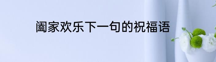 阖家欢乐下一句的祝福语