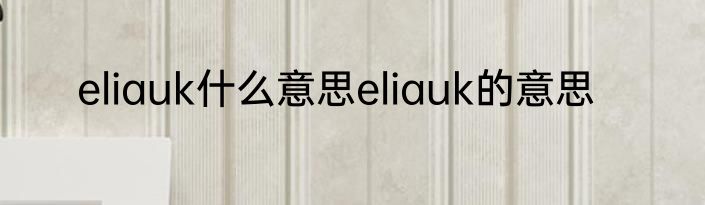 eliauk什么意思eliauk的意思