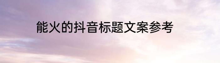 能火的抖音标题文案参考