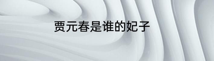 贾元春是谁的妃子
