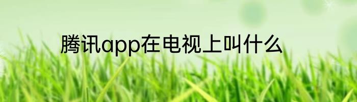 腾讯app在电视上叫什么