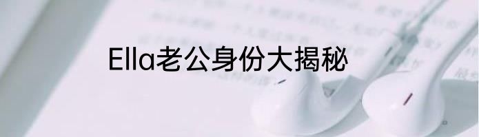 Ella老公身份大揭秘