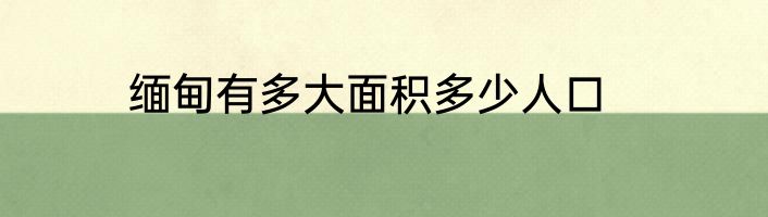 缅甸有多大面积多少人口