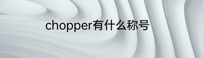 chopper有什么称号