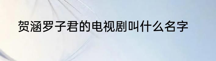 贺涵罗子君的电视剧叫什么名字