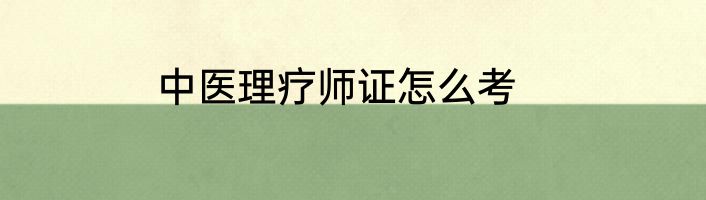 中医理疗师证怎么考
