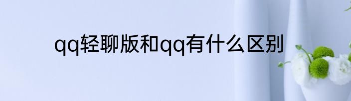 qq轻聊版和qq有什么区别