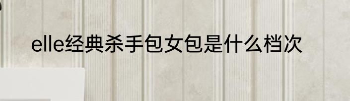 elle经典杀手包女包是什么档次
