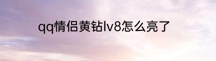 qq情侣黄钻lv8怎么亮了