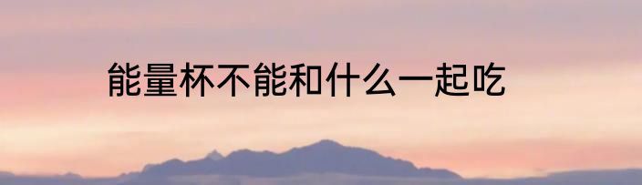 能量杯不能和什么一起吃