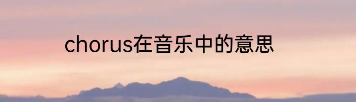chorus在音乐中的意思