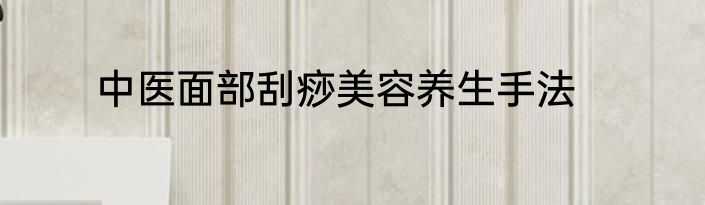 中医面部刮痧美容养生手法