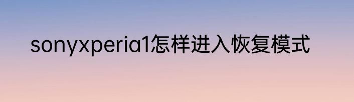 sonyxperia1怎样进入恢复模式