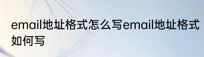 email地址格式怎么写email地址格式如何写