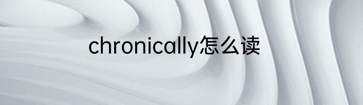 chronically怎么读