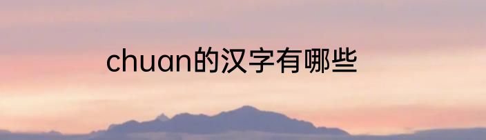 chuan的汉字有哪些