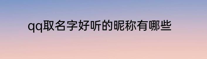 qq取名字好听的昵称有哪些