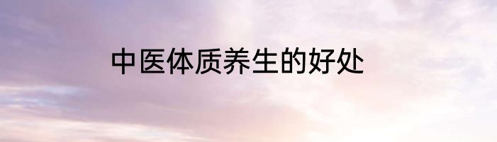 中医体质养生的好处