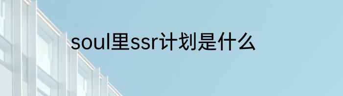 soul里ssr计划是什么