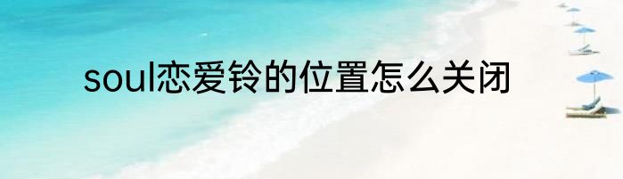 soul恋爱铃的位置怎么关闭