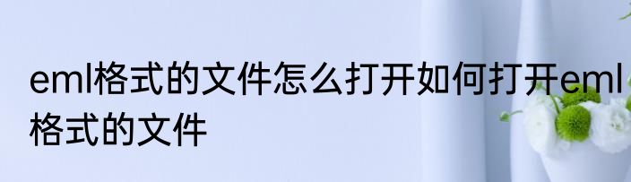 eml格式的文件怎么打开如何打开eml格式的文件