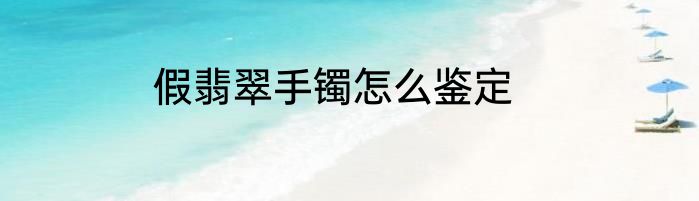 假翡翠手镯怎么鉴定