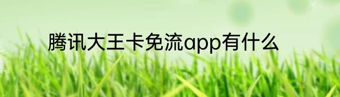 腾讯大王卡免流app有什么