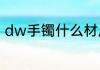 dw手镯什么材质dw手镯是哪种材质
