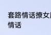 套路情话撩女朋友的撩女朋友的套路情话