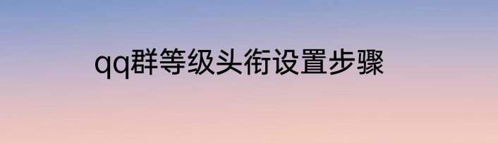 qq群等级头衔设置步骤