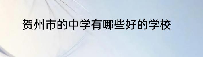 贺州市的中学有哪些好的学校