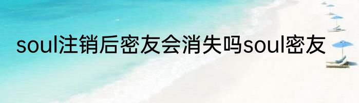 soul注销后密友会消失吗soul密友